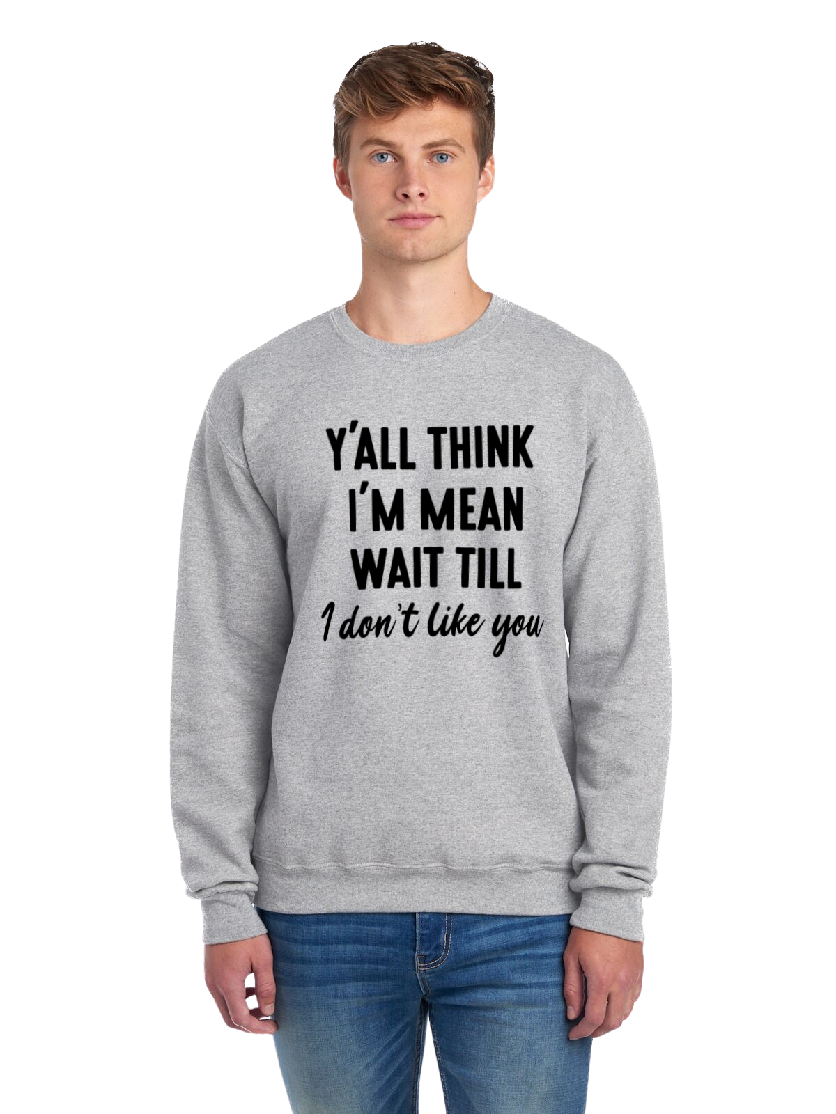 Y’all think I’m mean wait till I don’t like you | T SHIRT | HOODIE | CREWNECK